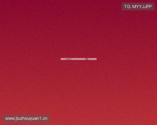 畅享高清NBA无插件直播体验轻松观看JS体育实时赛事